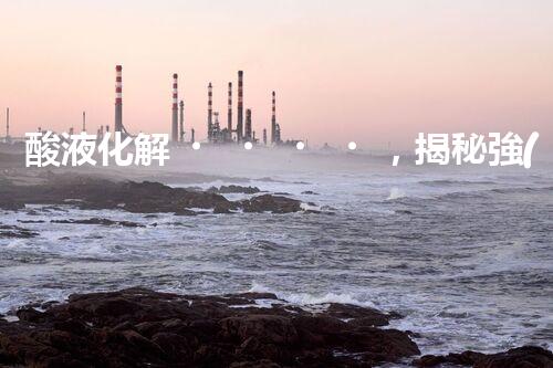 酸液化解，揭秘強(qiáng)酸廢水處理的奇跡！